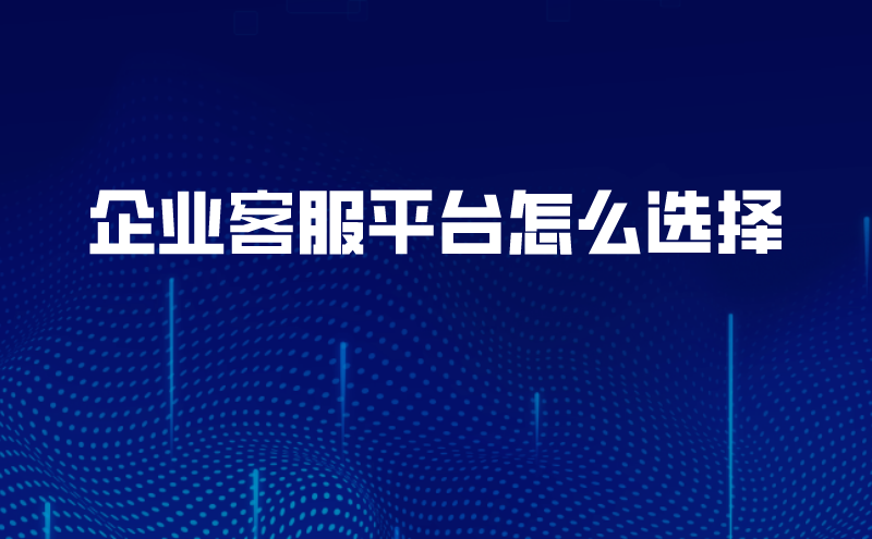 企业客服平台怎么选择 | 得助·智能交互