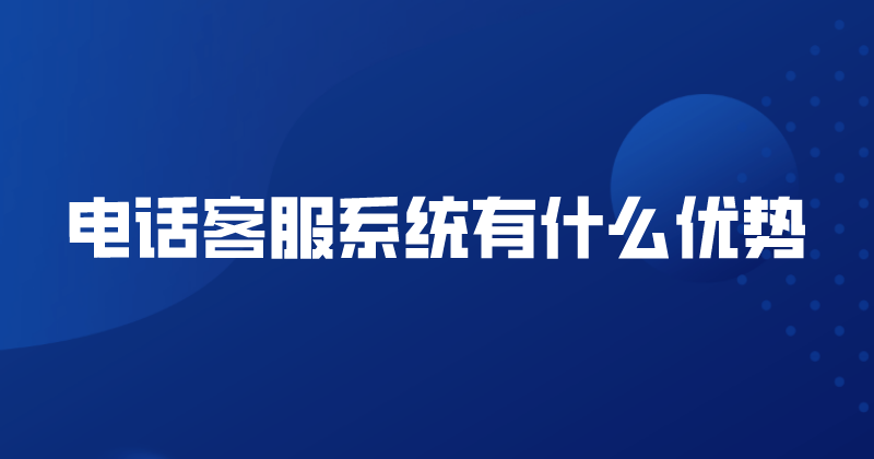 电话客服系统有什么优势 | 得助·智能交互