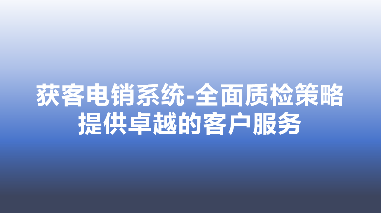 获客电销系统-全面质检策略，提供卓越的客户服务