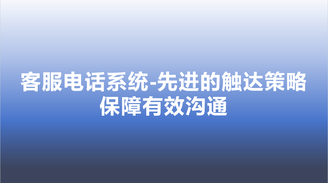 客服电话系统-先进的触达策略，保障有效沟通
