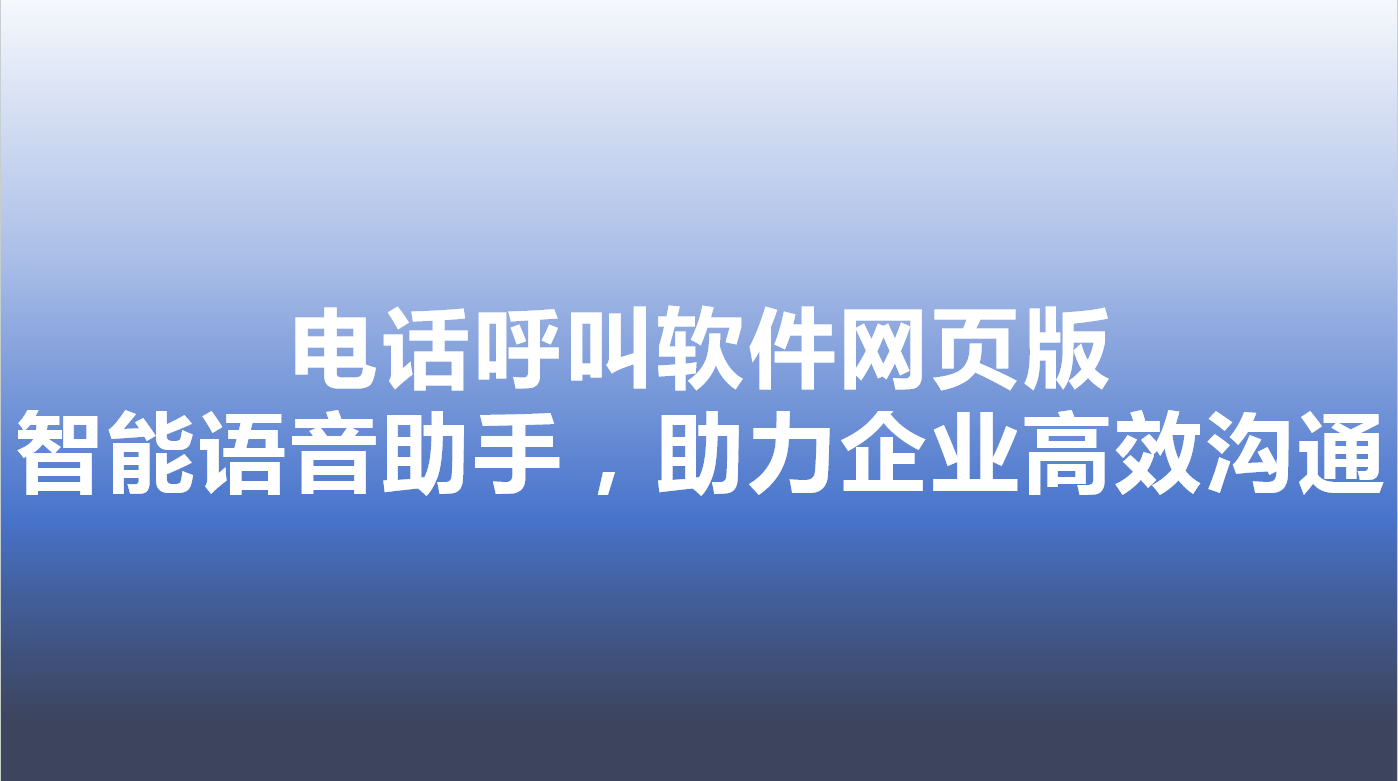 电话呼叫软件网页版-智能语音助手，助力企业高效沟通 | 得助·智能交互