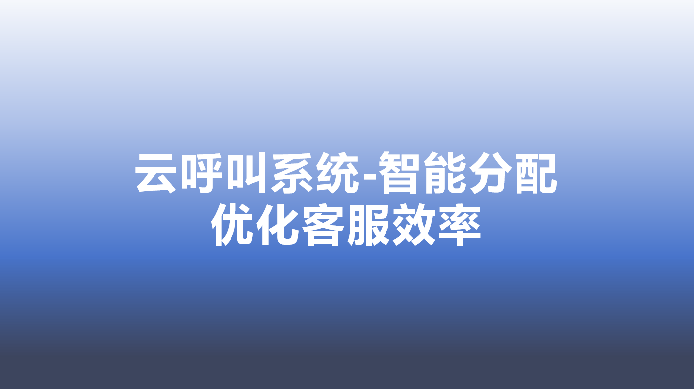 云呼叫系统-智能分配，优化客服效率