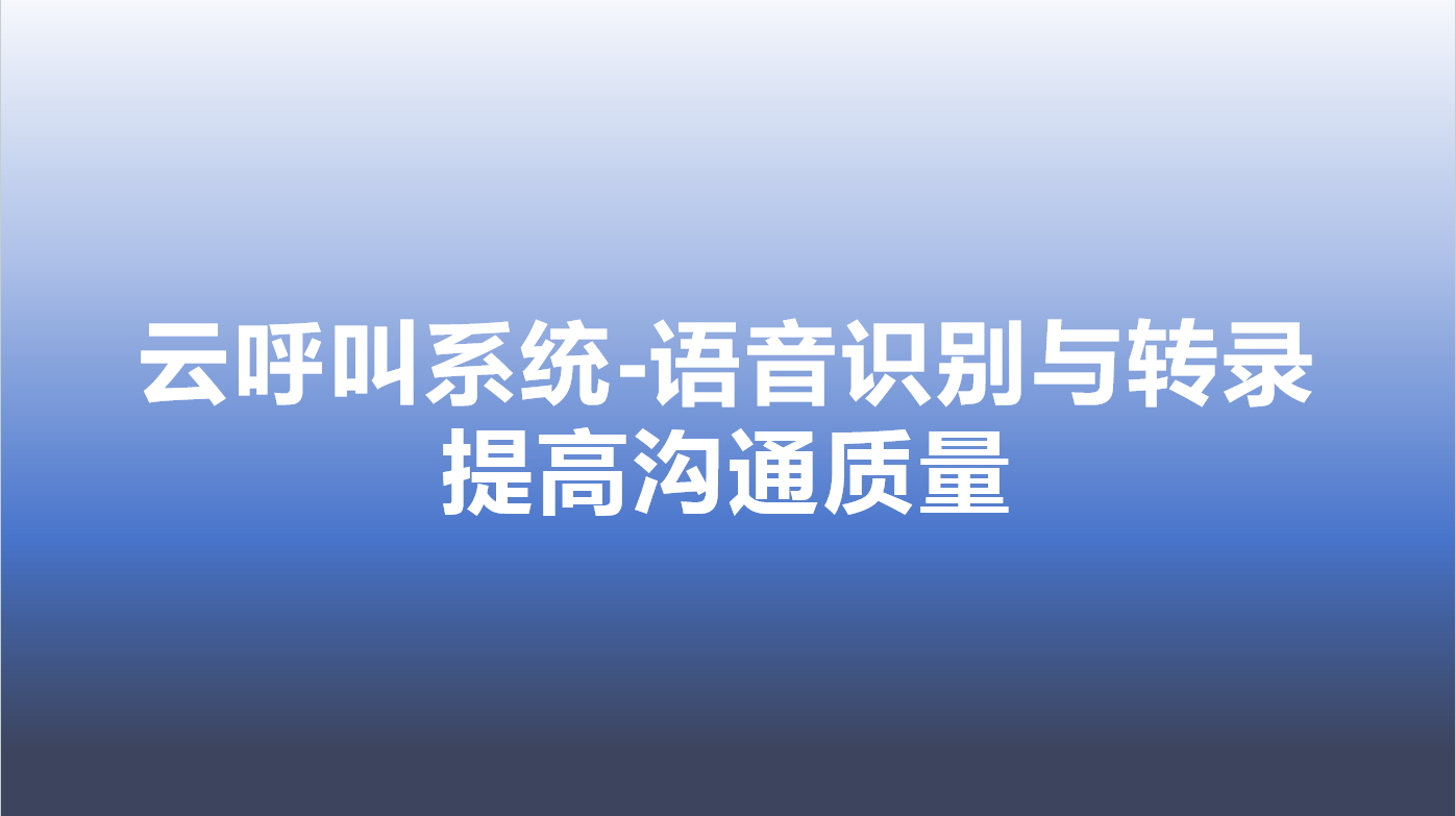 云呼叫系统-语音识别与转录，提高沟通质量