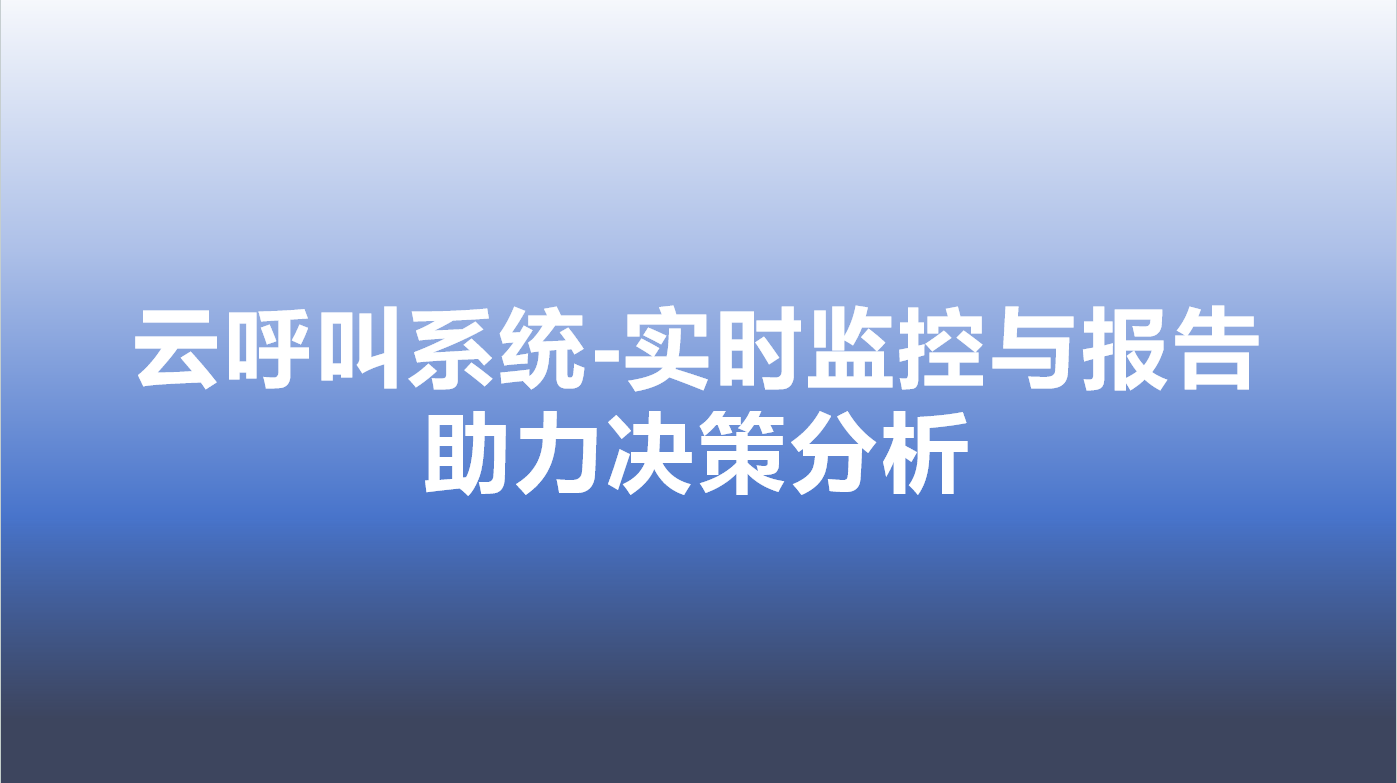 云呼叫系统-实时监控与报告，助力决策分析