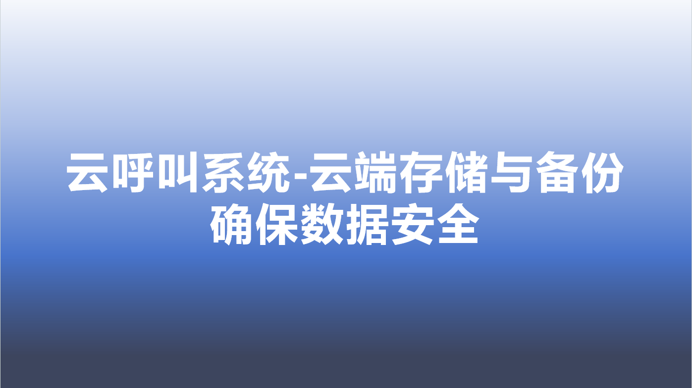 云呼叫系统-云端存储与备份，确保数据安全