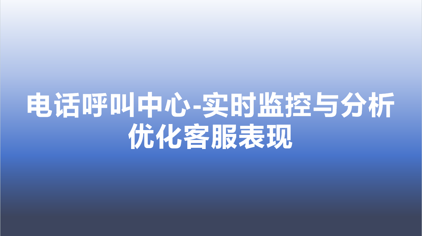 电话呼叫中心-实时监控与分析，优化客服表现