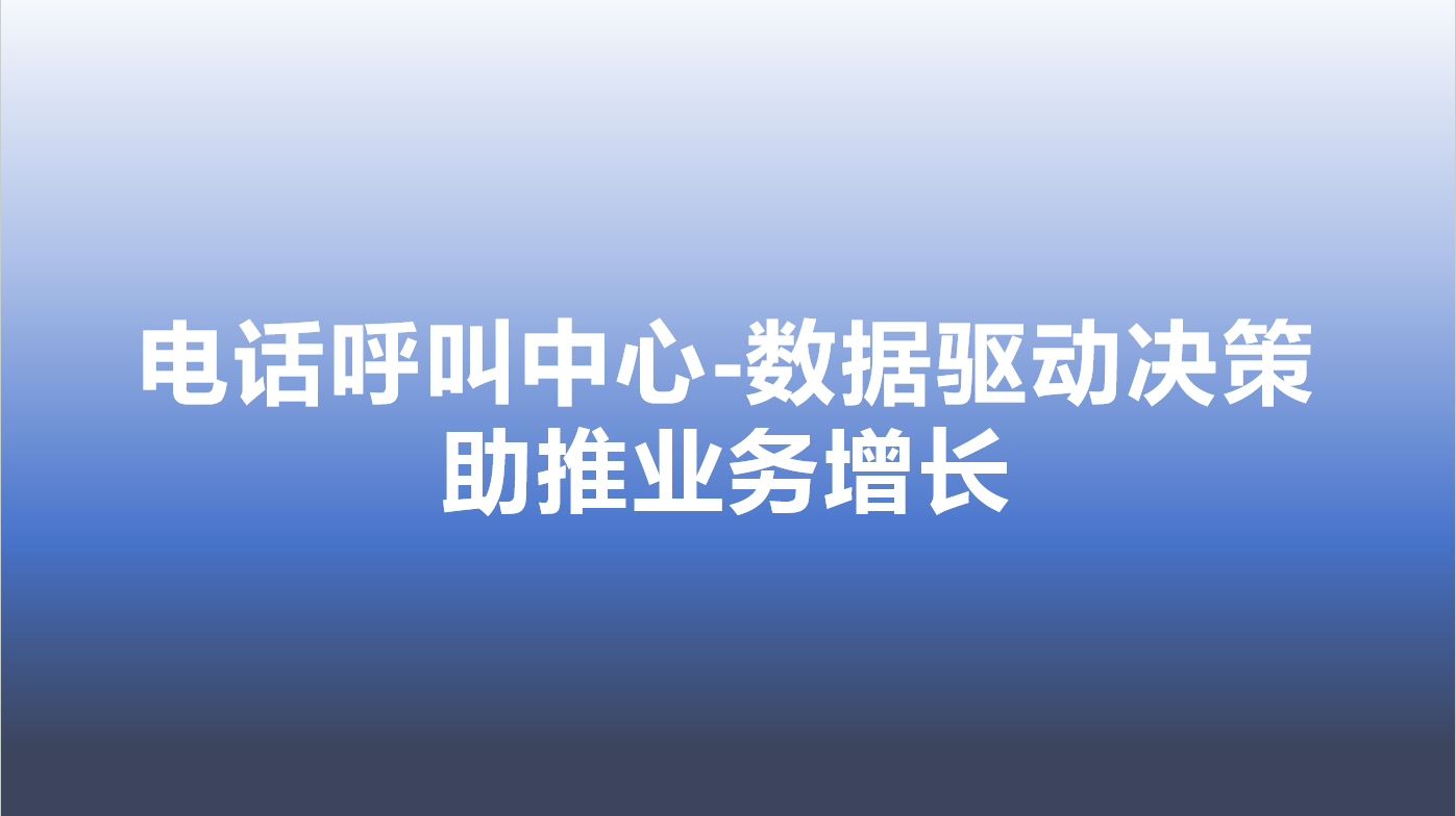 电话呼叫中心-数据驱动决策，助推业务增长