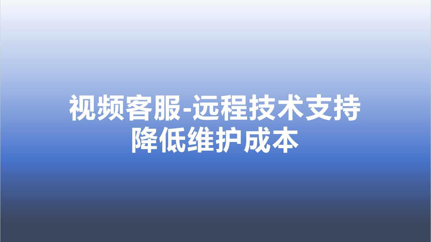 视频客服-远程技术支持，降低维护成本