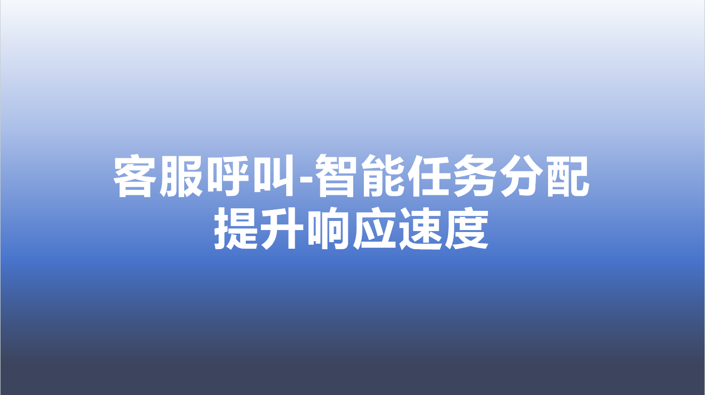 客服呼叫-智能任务分配，提升响应速度
