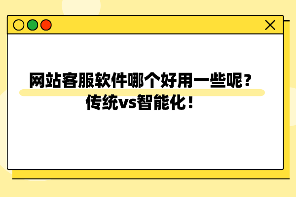 网站客服软件哪个好用一些呢？传统vs智能化！