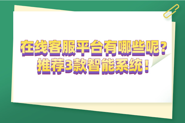 在线客服平台有哪些呢？推荐3款智能系统！