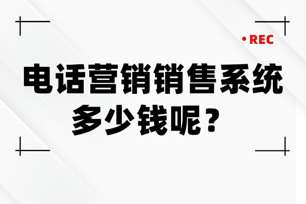 电话营销销售系统价格高不高 多少钱一个呢？