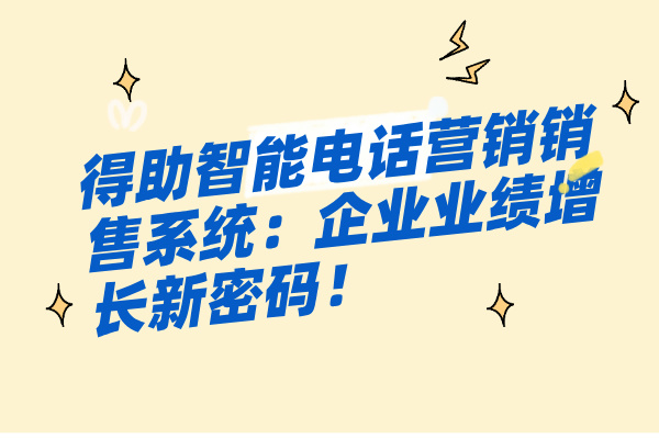 得助智能电话营销销售系统：企业业绩增长新密码！