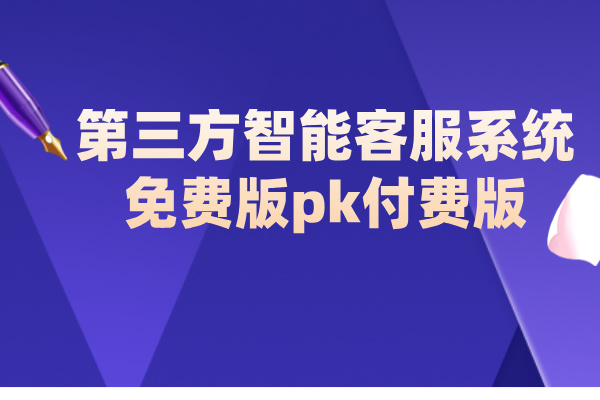 第三方智能客服系统免费版pk付费版 如何选择?