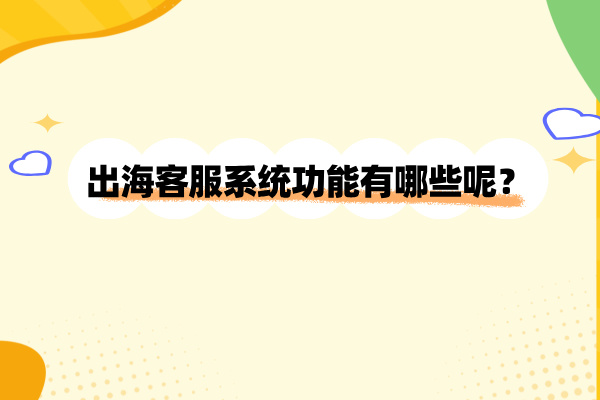 出海客服系统功能有哪些呢？