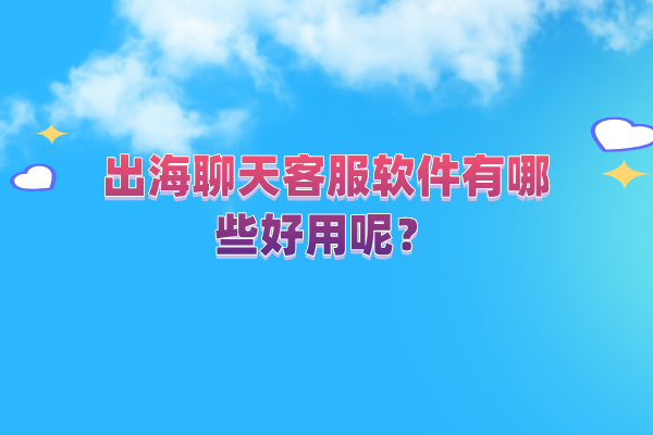 出海聊天客服软件有哪些好用