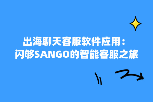 出海聊天客服软件应用：闪够SANGO的智能客服之旅