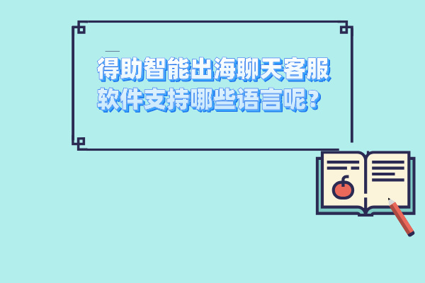得助智能出海聊天客服软件支持哪些语言呢？