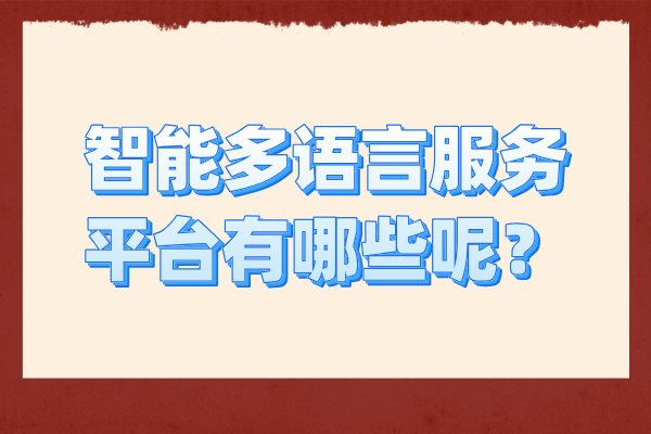 智能多语言服务平台有哪些呢？哪些行业适用呢？