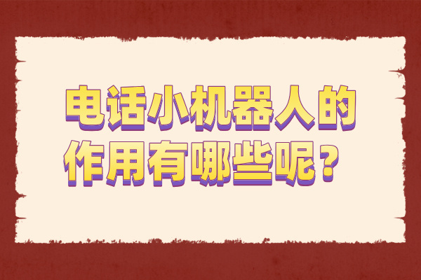 电话小机器人的作用有哪些呢？6大作用！
