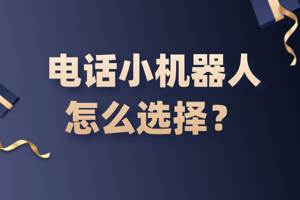 电话小机器人怎么选择？5大注意事项！