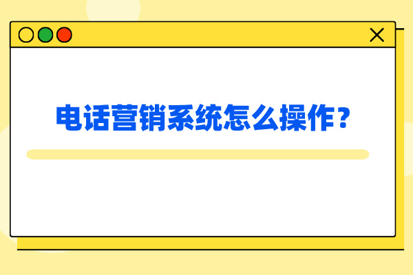 电话营销系统怎么操作