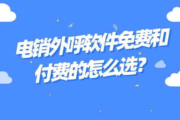 电销外呼软件免费和付费的怎么选