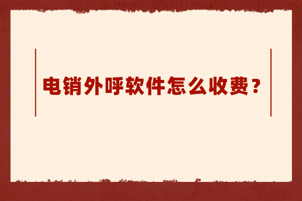 电销外呼软件怎么收费？多少钱一个月？