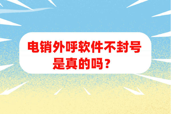电销外呼软件不封号是真的吗？