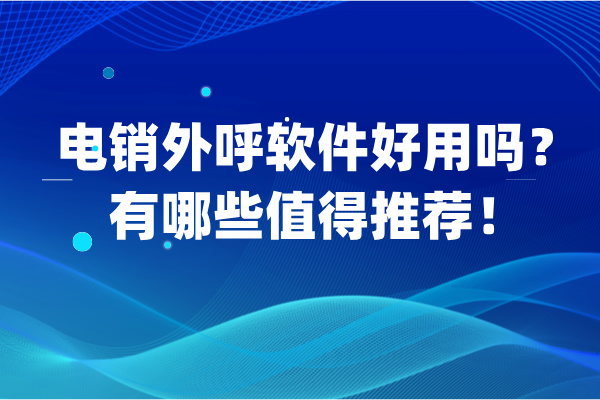 电销外呼软件好用吗？有哪些值得推荐！