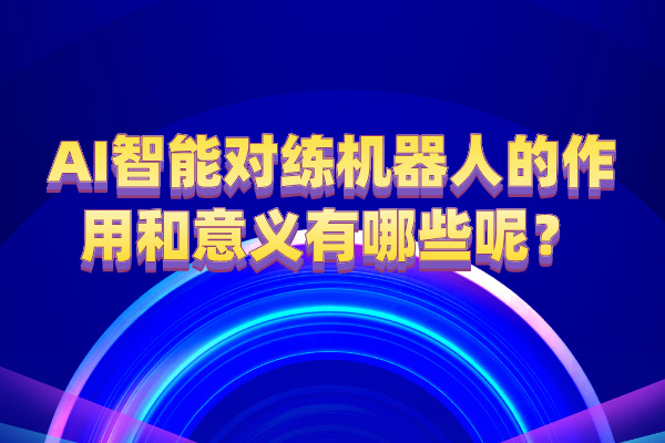 AI智能对练机器人的作用和意义有哪些呢？