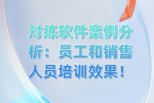 对练软件案例分析：员工和销售人员培训效果！