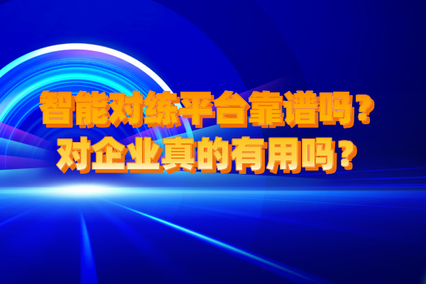 智能对练平台靠谱吗？对企业真的有用吗？