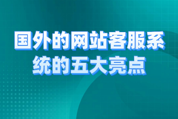 国外的网站客服系统的五大亮点