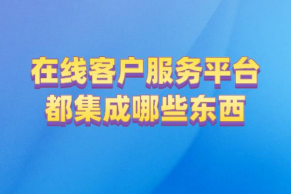 平台客服系统都有哪些功能（智能化协作管理客户资源）