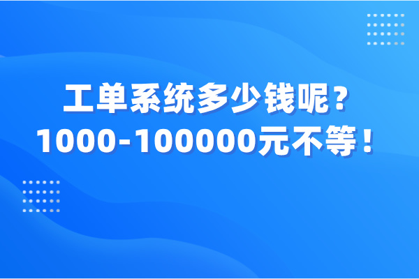 工单系统多少钱呢？价格从1000-100000元不等！