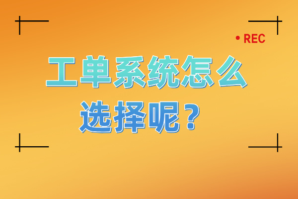 工单系统怎么选择呢？