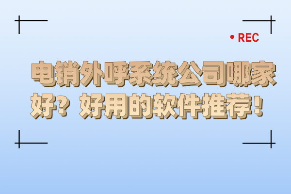 电销外呼系统公司哪家好？好用的软件推荐！