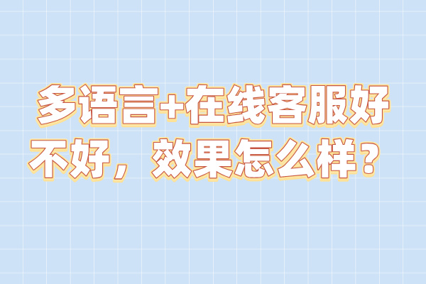 多语言+在线客服好不好，效果怎么样？