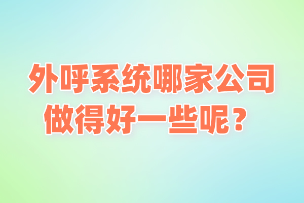 外呼系统哪家公司做得好一些呢？