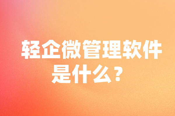 轻企微管理软件是什么