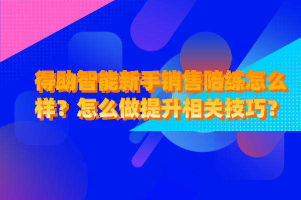 得助智能新手销售陪练怎么样？怎么做提升相关技巧？