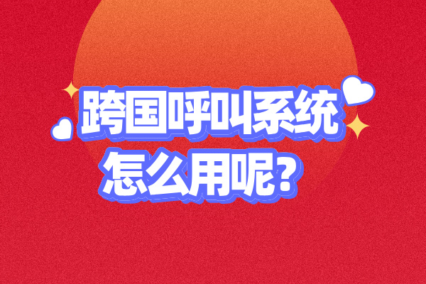 跨国呼叫系统怎么用