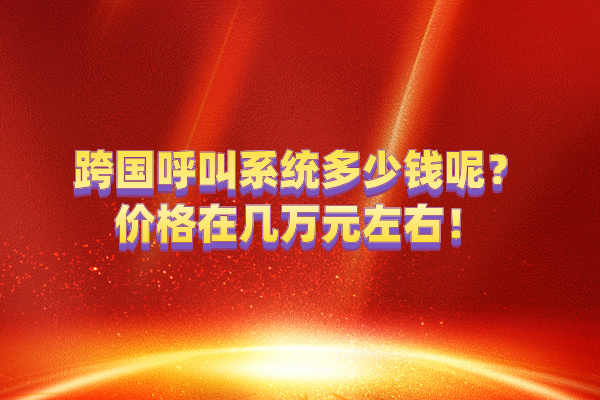 跨国呼叫系统多少钱呢？价格在几万元左右