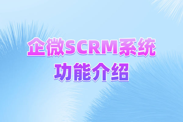企微SCRM系统功能介绍