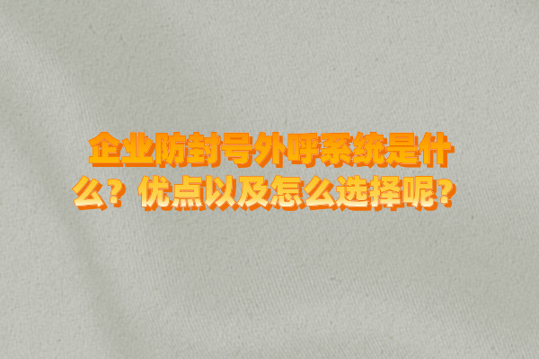 企业防封号外呼系统是什么？优点以及怎么选择呢？