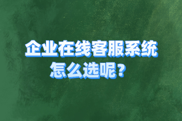 企业在线客服系统怎么选呢？