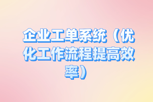 企业工单系统（优化工作流程提高效率）