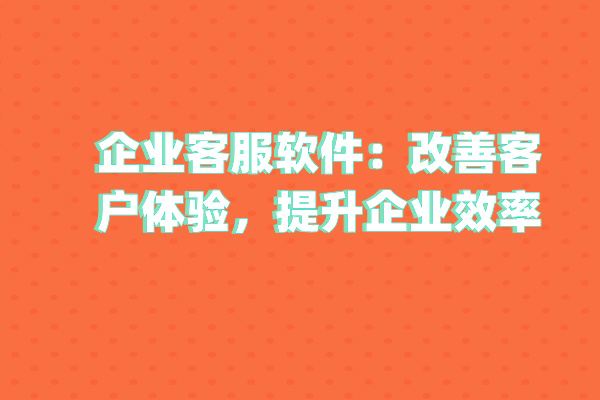 企业客服软件：改善客户体验，提升企业效率