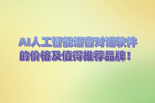 AI人工智能语音对话软件的价格及值得推荐品牌！